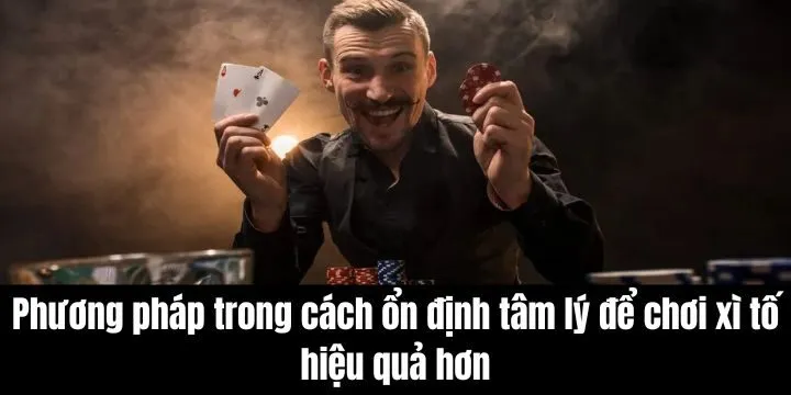 Cách ổn định tâm lý để chơi xì tố hiệu quả hơn giúp tăng khả năng thắng